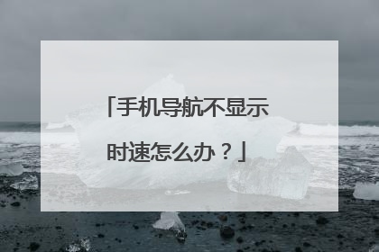 手机导航不显示时速怎么办？