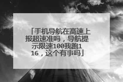 手机导航在高速上报超速准吗,导航提示限速100我跑116,这个有事吗