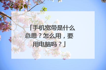 手机宽带是什么意思？怎么用，要用电脑吗？