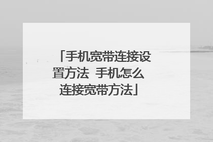 手机宽带连接设置方法 手机怎么连接宽带方法