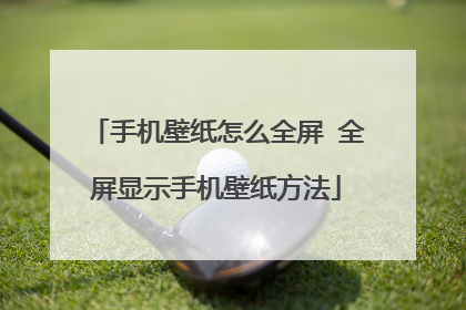 手机壁纸怎么全屏 全屏显示手机壁纸方法