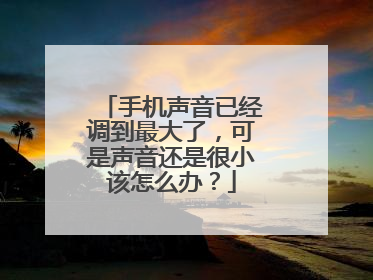 手机声音已经调到最大了，可是声音还是很小该怎么办？
