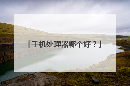 手机处理器哪个好?