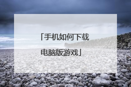 手机如何下载电脑版游戏