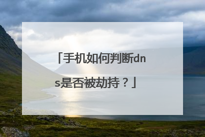 手机如何判断dns是否被劫持?
