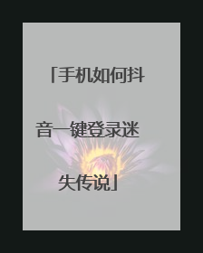 手机如何抖音一键登录迷失传说