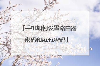 手机如何设置路由器密码和wifi密码