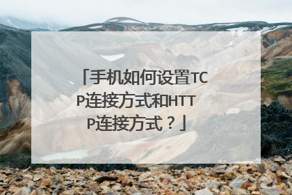 手机如何设置TCP连接方式和HTTP连接方式?