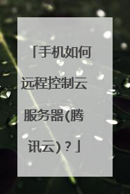 手机如何远程控制云服务器(腾讯云)？