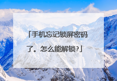 手机忘记锁屏密码了。怎么能解锁?