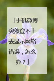 手机微博突然登不上去显示网络错误，怎么办？