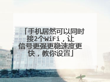 手机居然可以同时接2个WiFi,让信号更强更稳速度更快,教你设置