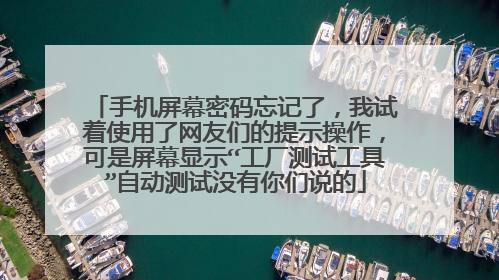 手机屏幕密码忘记了，我试着使用了网友们的提示操作，可是屏幕显示“工厂测试工具”自动测试没有你们说的