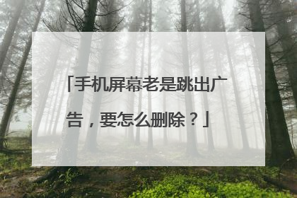 手机屏幕老是跳出广告,要怎么删除?