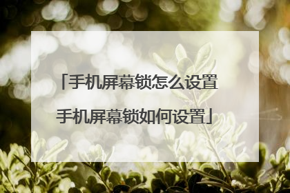 手机屏幕锁怎么设置 手机屏幕锁如何设置