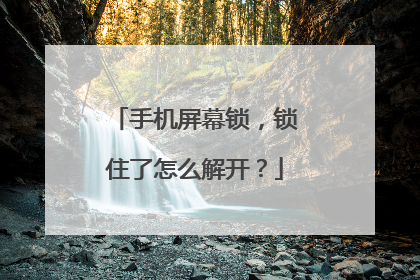 手机屏幕锁,锁住了怎么解开?