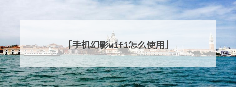 手机幻影wifi怎么使用