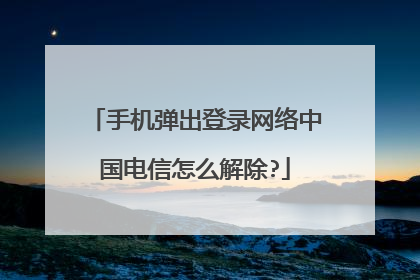 手机弹出登录网络中国电信怎么解除?