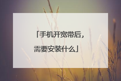 手机开宽带后,需要安装什么