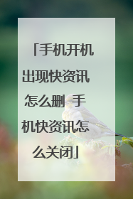 手机开机出现快资讯怎么删 手机快资讯怎么关闭