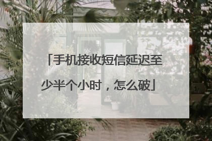 手机接收短信延迟至少半个小时,怎么破