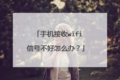 手机接收wifi信号不好怎么办?