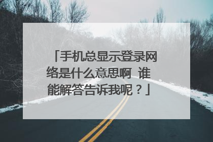 手机总显示登录网络是什么意思啊 谁能解答告诉我呢?