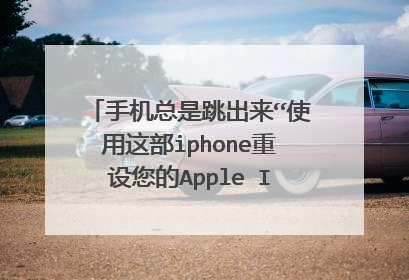 手机总是跳出来“使用这部iphone重设您的Apple ID密码”怎么办？