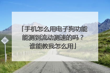 手机怎么用电子狗功能 能测到流动测速的吗？ 谁能教我怎么用