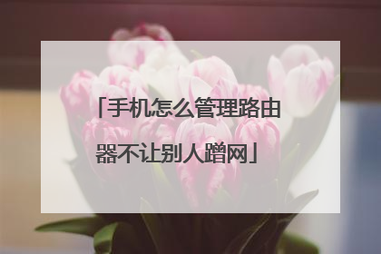 手机怎么管理路由器不让别人蹭网