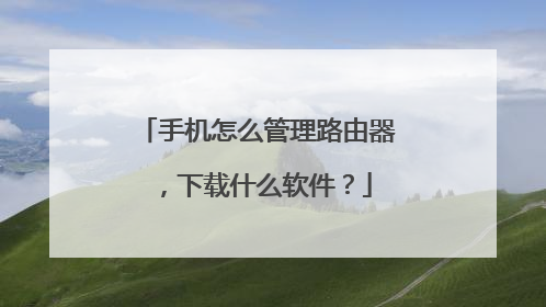 手机怎么管理路由器,下载什么软件?