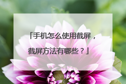 手机怎么使用截屏，截屏方法有哪些？