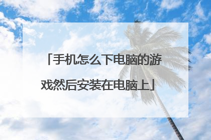 手机怎么下电脑的游戏然后安装在电脑上