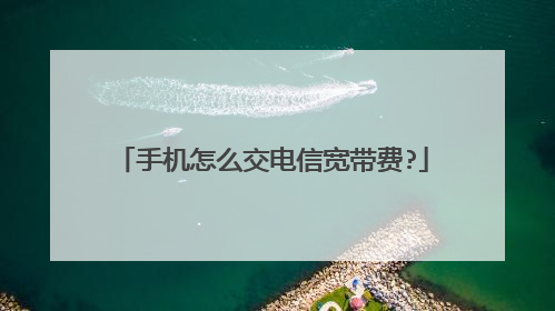 手机怎么交电信宽带费?