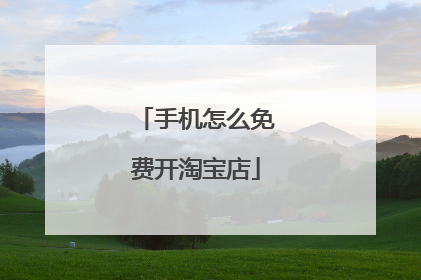 手机怎么免费开淘宝店