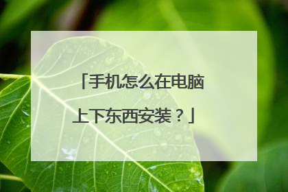 手机怎么在电脑上下东西安装?