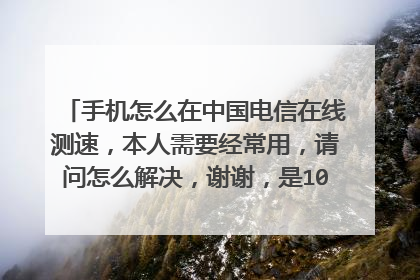 手机怎么在中国电信在线测速,本人需要经常用,请问怎么解决,谢谢,是10000.gd.cn