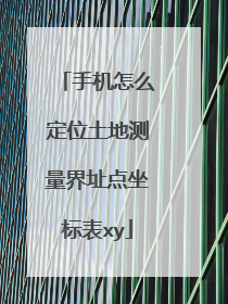 手机怎么定位土地测量界址点坐标表xy