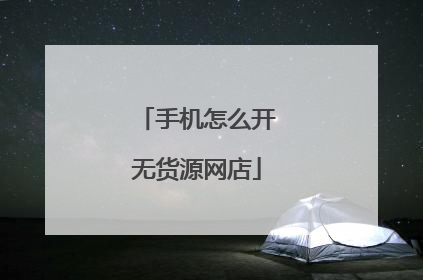 手机怎么开无货源网店