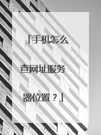 手机怎么查网址服务器位置?