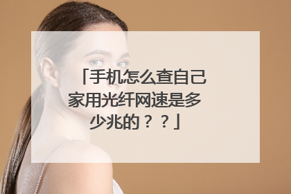 手机怎么查自己家用光纤网速是多少兆的？？
