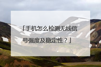 手机怎么检测无线信号强度及稳定性?