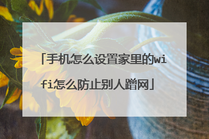 手机怎么设置家里的wifi怎么防止别人蹭网