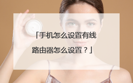 手机怎么设置有线路由器怎么设置?