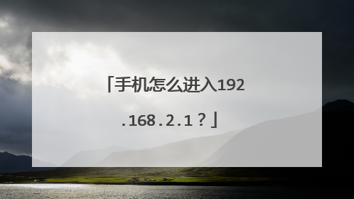 手机怎么进入192.168.2.1?
