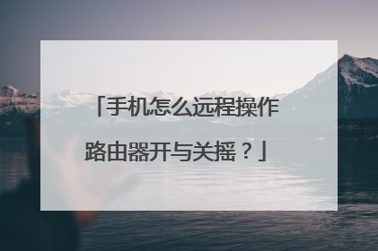 手机怎么远程操作路由器开与关摇？