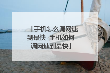 手机怎么调网速到最快 手机如何调网速到最快