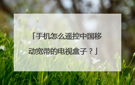 手机怎么遥控中国移动宽带的电视盒子?