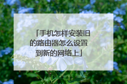 手机怎样安装旧的路由器怎么设置到新的网络上