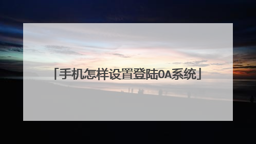 手机怎样设置登陆OA系统